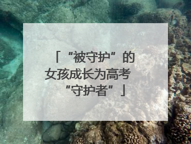 “被守护”的女孩成长为高考“守护者”